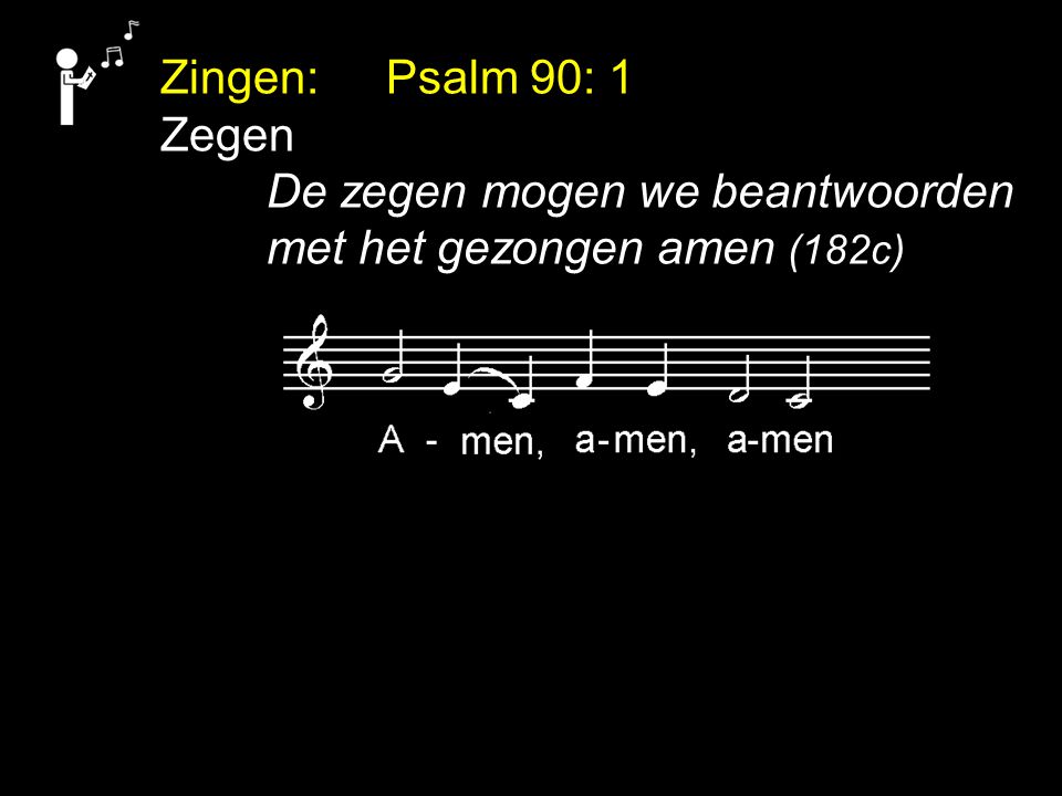 Zingen: Psalm 90: 1 Zegen De zegen mogen we beantwoorden met het gezongen amen (182c)