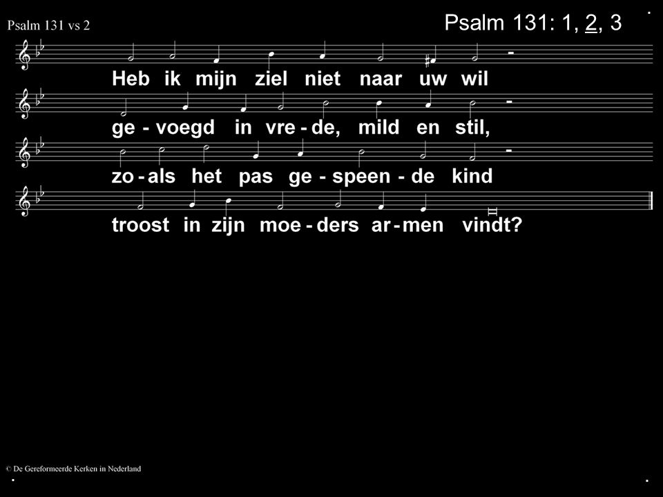 . Psalm 131: 1, 2, 3 . .