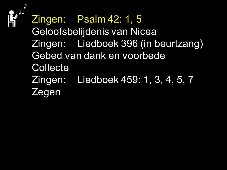 Zingen: Psalm 42: 1, 5 Geloofsbelijdenis van Nicea. Zingen: Liedboek 396 (in beurtzang) Gebed van dank en voorbede.