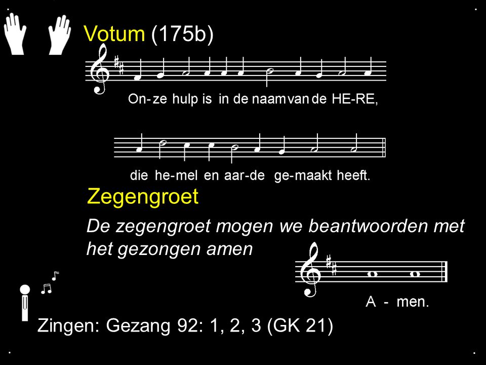 . . Votum (175b) Zegengroet. De zegengroet mogen we beantwoorden met het gezongen amen. Zingen: Gezang 92: 1, 2, 3 (GK 21)