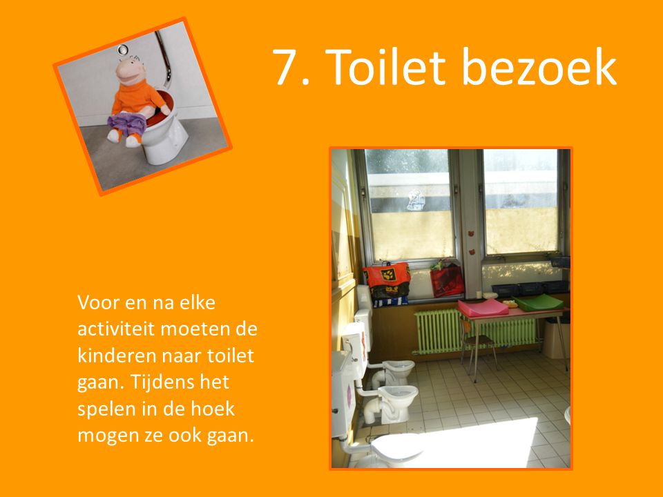 7. Toilet bezoek Voor en na elke activiteit moeten de kinderen naar toilet gaan.