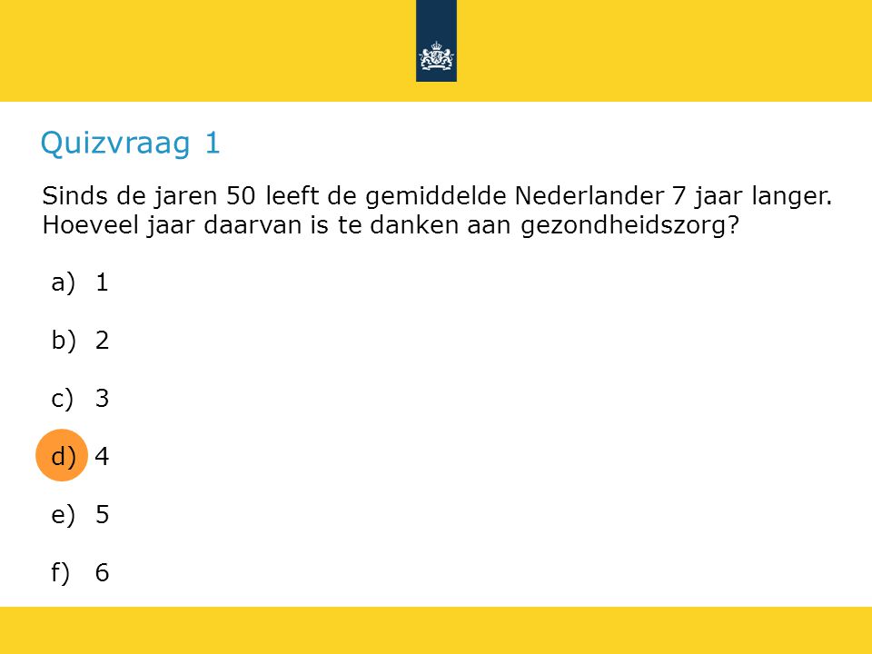 Quizvraag 1 Sinds de jaren 50 leeft de gemiddelde Nederlander 7 jaar langer. Hoeveel jaar daarvan is te danken aan gezondheidszorg