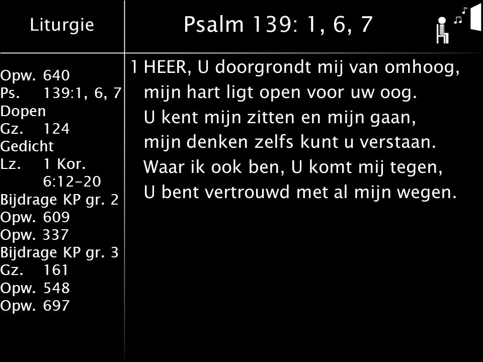 Psalm 139: 1, 6, 7 1 HEER, U doorgrondt mij van omhoog,