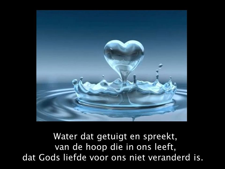 Water dat getuigt en spreekt, van de hoop die in ons leeft, dat Gods liefde voor ons niet veranderd is.
