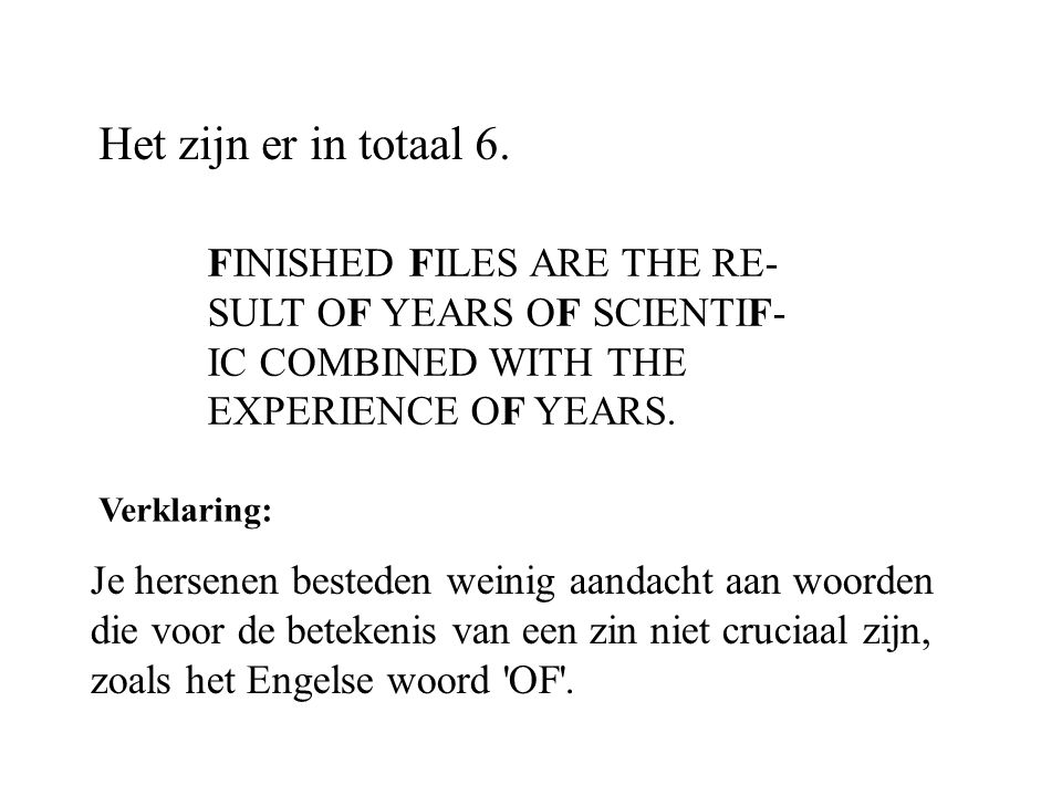 Het zijn er in totaal 6. FINISHED FILES ARE THE RE- SULT OF YEARS OF SCIENTIF- IC COMBINED WITH THE EXPERIENCE OF YEARS.