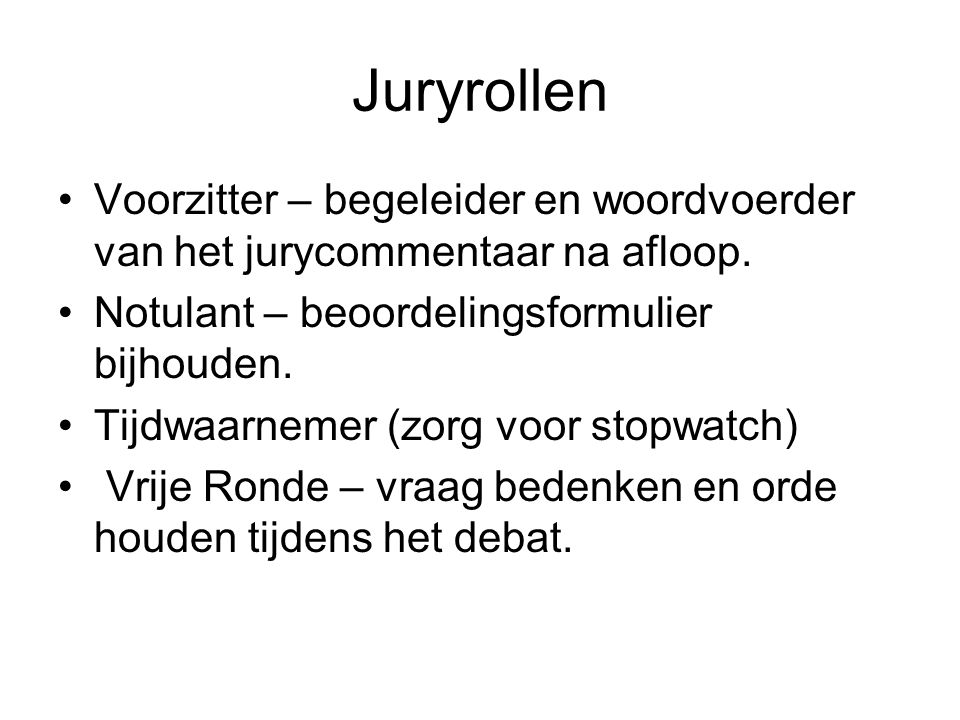 Juryrollen Voorzitter – begeleider en woordvoerder van het jurycommentaar na afloop. Notulant – beoordelingsformulier bijhouden.