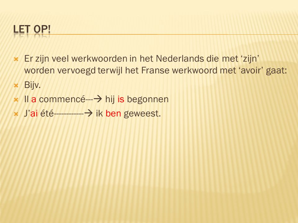 Let op! Er zijn veel werkwoorden in het Nederlands die met ‘zijn’ worden vervoegd terwijl het Franse werkwoord met ‘avoir’ gaat:
