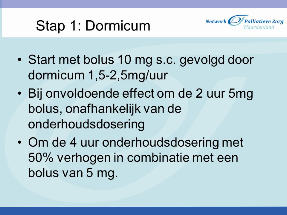 Stap 1: Dormicum Start met bolus 10 mg s.c. gevolgd door dormicum 1,5-2,5mg/uur.