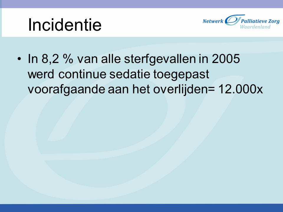 Incidentie In 8,2 % van alle sterfgevallen in 2005 werd continue sedatie toegepast voorafgaande aan het overlijden= x.
