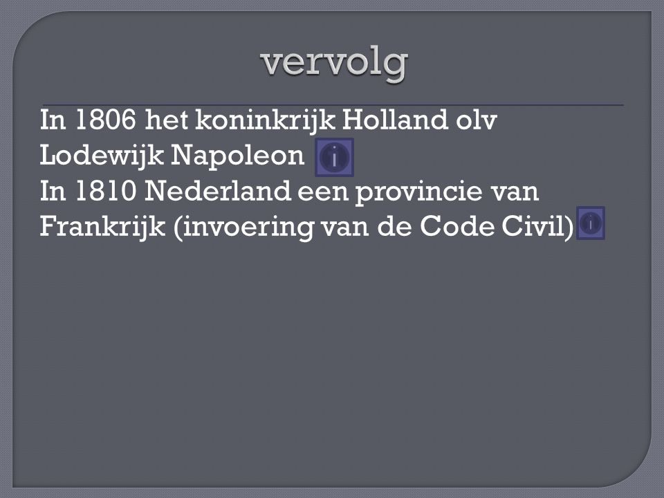 vervolg In 1806 het koninkrijk Holland olv Lodewijk Napoleon In 1810 Nederland een provincie van Frankrijk (invoering van de Code Civil)