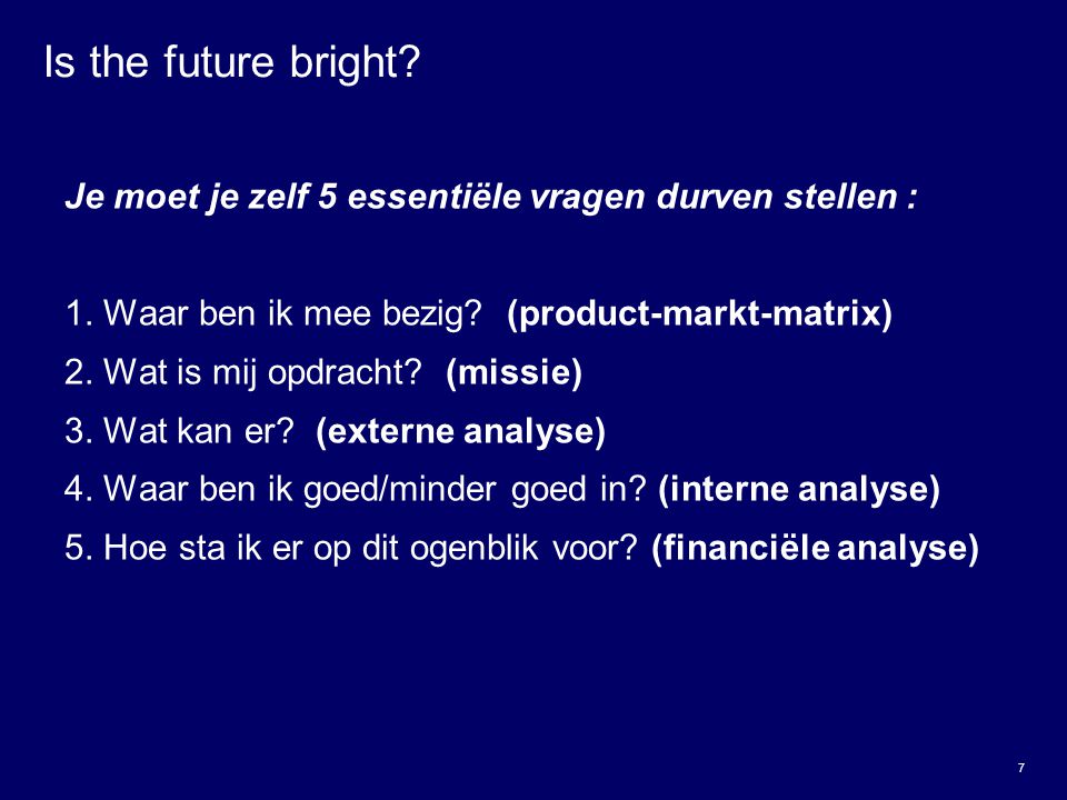 Is the future bright Je moet je zelf 5 essentiële vragen durven stellen : 1. Waar ben ik mee bezig (product-markt-matrix)