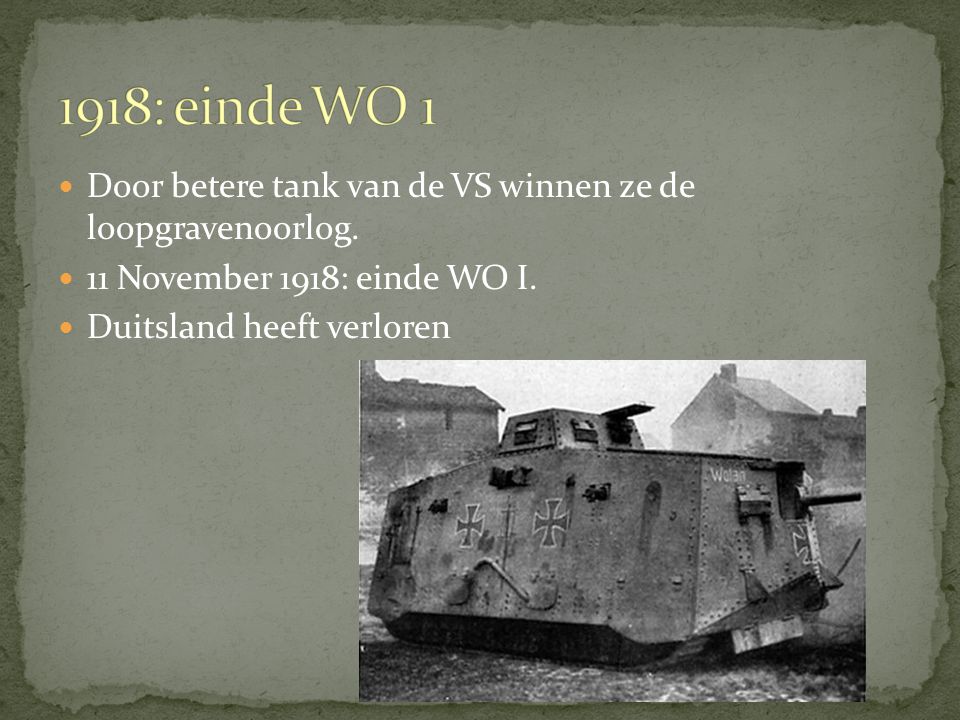 1918: einde WO 1 Door betere tank van de VS winnen ze de loopgravenoorlog. 11 November 1918: einde WO I.