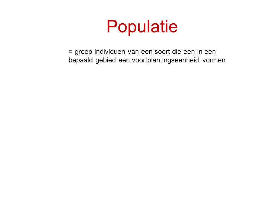 Populatie = groep individuen van een soort die een in een bepaald gebied een voortplantingseenheid vormen.