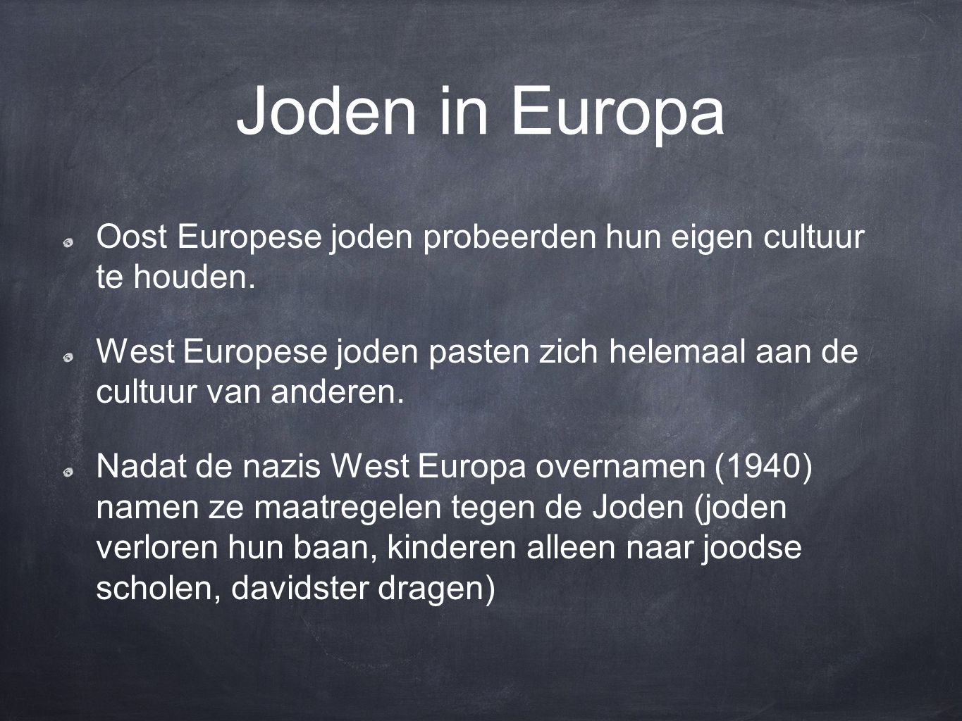 Joden in Europa Oost Europese joden probeerden hun eigen cultuur te houden. West Europese joden pasten zich helemaal aan de cultuur van anderen.