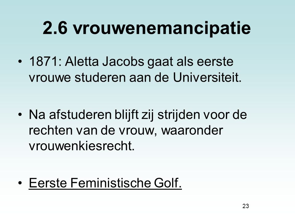 2.6 vrouwenemancipatie 1871: Aletta Jacobs gaat als eerste vrouwe studeren aan de Universiteit.