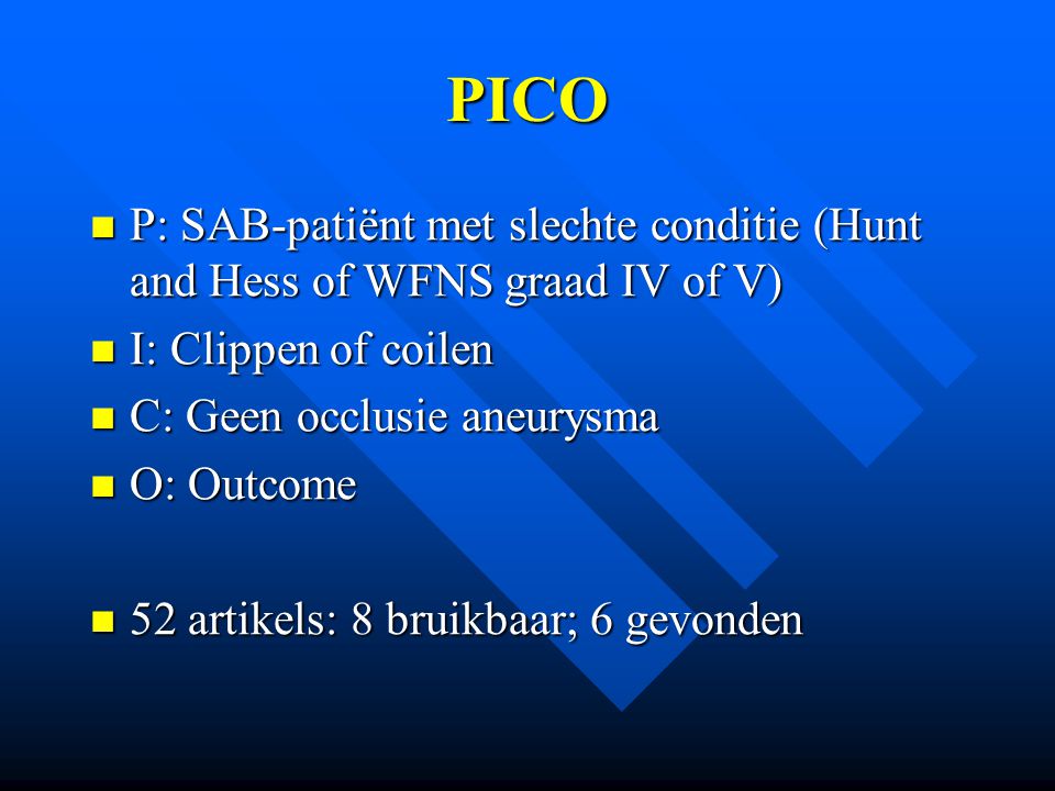 PICO P: SAB-patiënt met slechte conditie (Hunt and Hess of WFNS graad IV of V) I: Clippen of coilen.