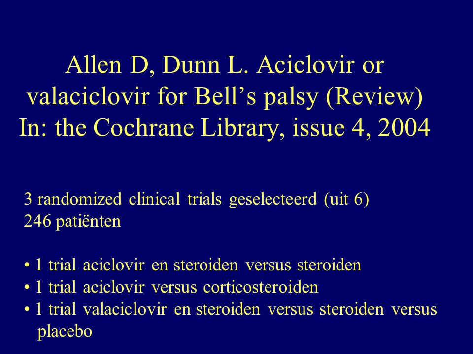 Allen D, Dunn L. Aciclovir or valaciclovir for Bell’s palsy (Review) In: the Cochrane Library, issue 4, 2004