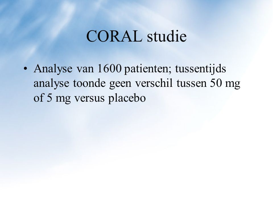 CORAL studie Analyse van 1600 patienten; tussentijds analyse toonde geen verschil tussen 50 mg of 5 mg versus placebo.