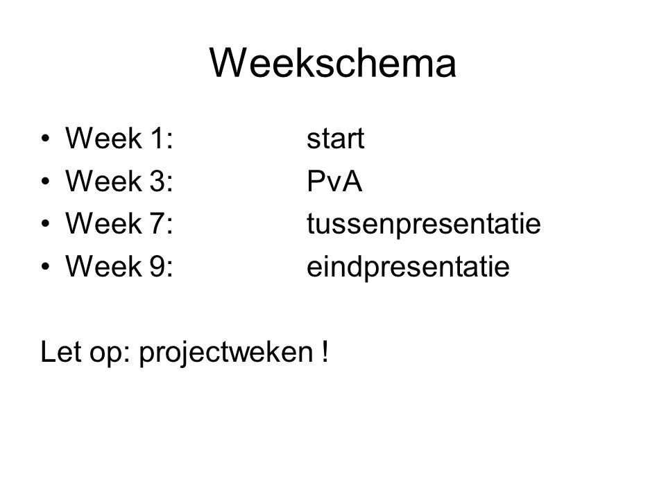 Weekschema Week 1: start Week 3: PvA Week 7: tussenpresentatie