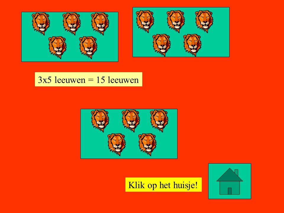 3x5 leeuwen = 15 leeuwen Klik op het huisje!