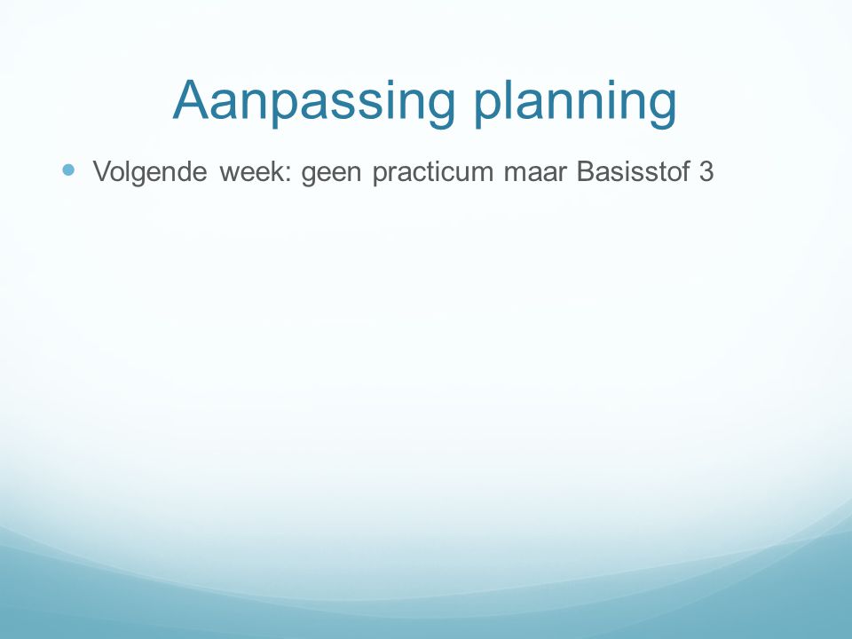 Aanpassing planning Volgende week: geen practicum maar Basisstof 3