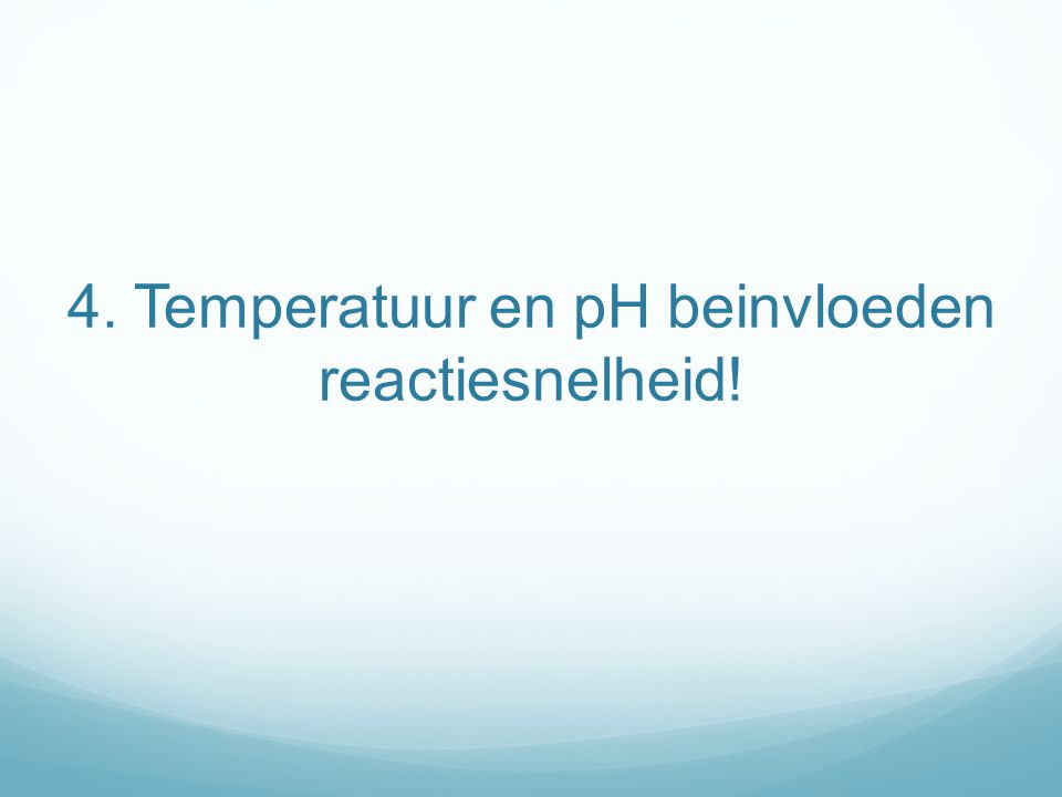 4. Temperatuur en pH beinvloeden reactiesnelheid!