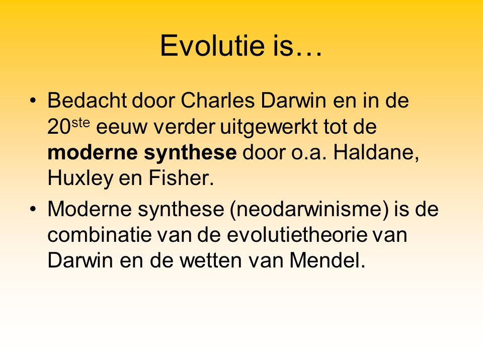 Evolutie is… Bedacht door Charles Darwin en in de 20ste eeuw verder uitgewerkt tot de moderne synthese door o.a. Haldane, Huxley en Fisher.