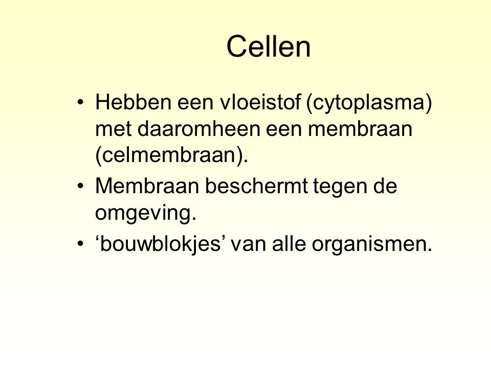 Cellen Hebben een vloeistof (cytoplasma) met daaromheen een membraan (celmembraan). Membraan beschermt tegen de omgeving.