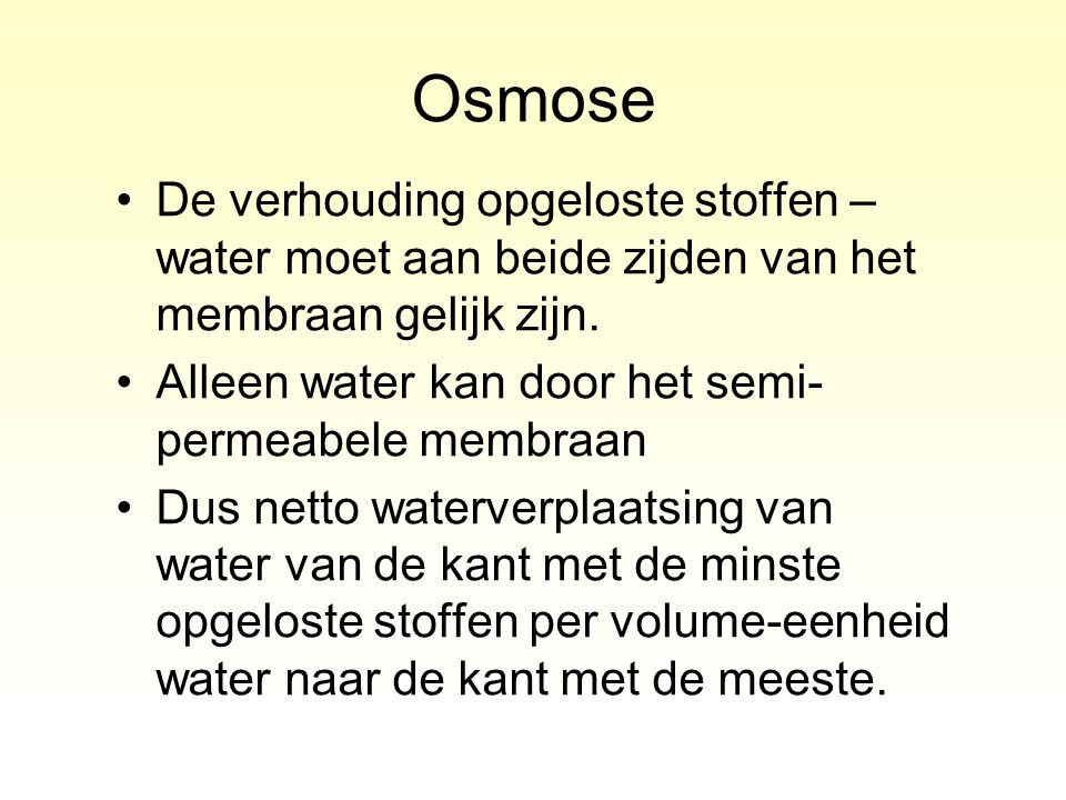 Osmose De verhouding opgeloste stoffen – water moet aan beide zijden van het membraan gelijk zijn.