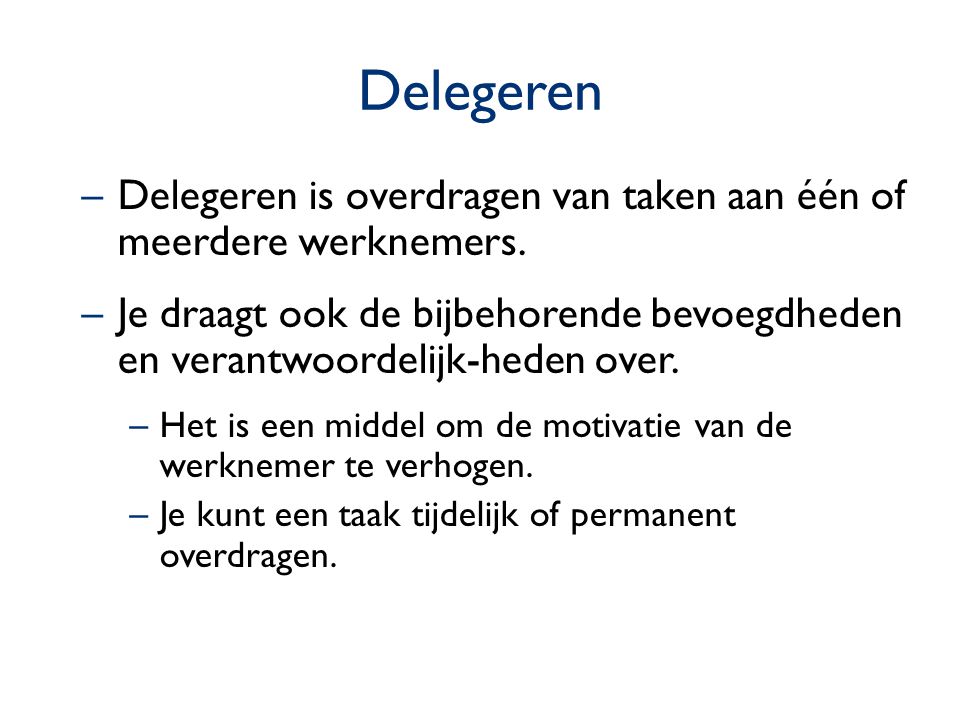 Delegeren Delegeren is overdragen van taken aan één of meerdere werknemers.