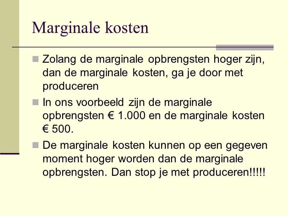 Marginale kosten Zolang de marginale opbrengsten hoger zijn, dan de marginale kosten, ga je door met produceren.