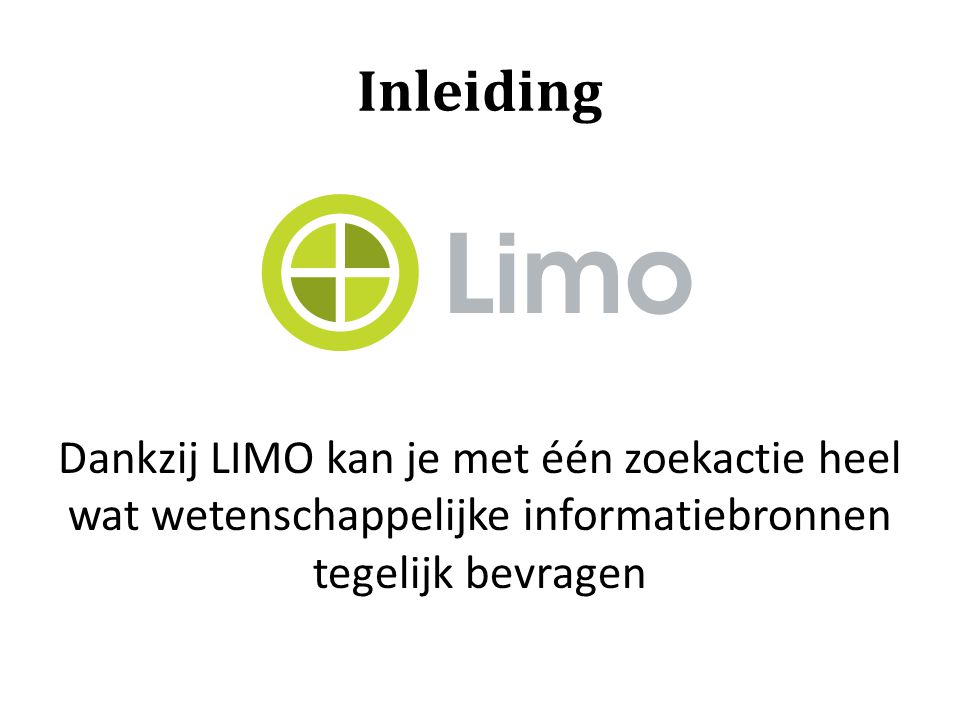 Inleiding Dankzij LIMO kan je met één zoekactie heel wat wetenschappelijke informatiebronnen tegelijk bevragen.
