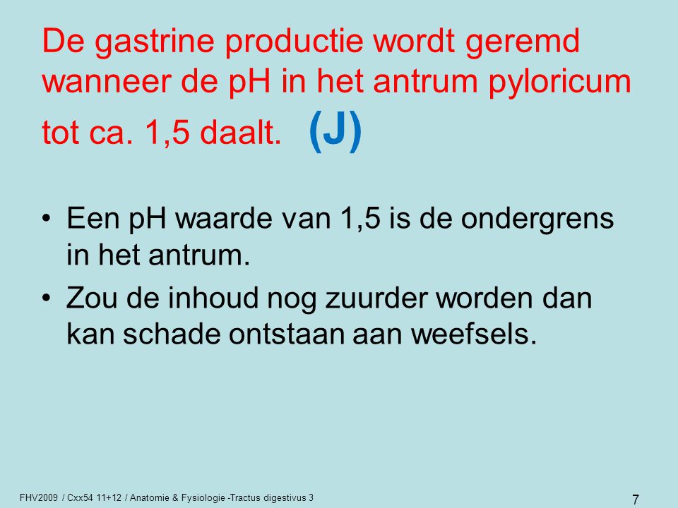 De gastrine productie wordt geremd wanneer de pH in het antrum pyloricum tot ca. 1,5 daalt. (J)