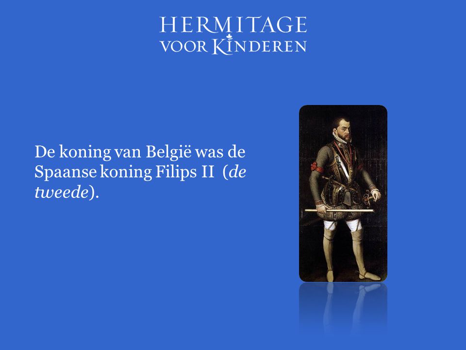 De koning van België was de Spaanse koning Filips II (de tweede).