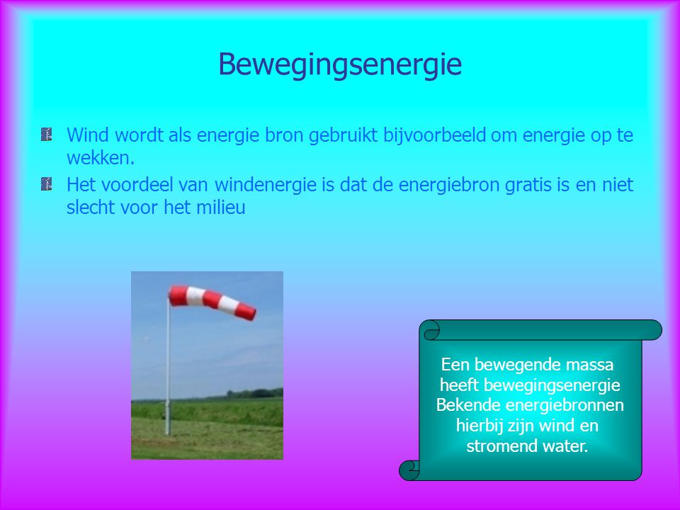 Bewegingsenergie Wind wordt als energie bron gebruikt bijvoorbeeld om energie op te wekken.