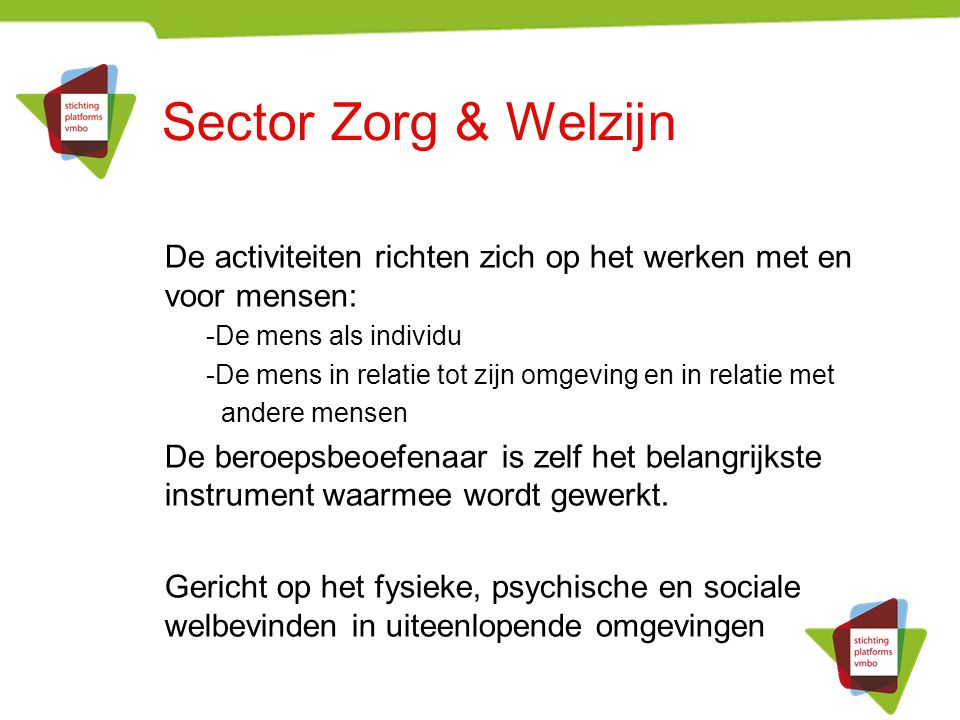 Sector Zorg & Welzijn De activiteiten richten zich op het werken met en voor mensen: -De mens als individu.