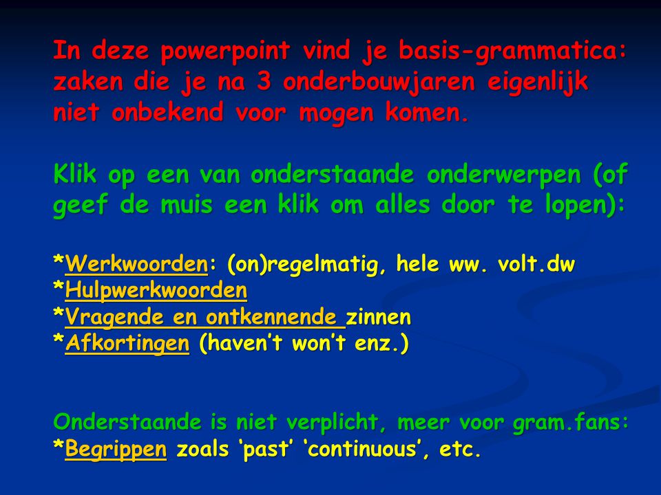In deze powerpoint vind je basis-grammatica: zaken die je na 3 onderbouwjaren eigenlijk niet onbekend voor mogen komen.