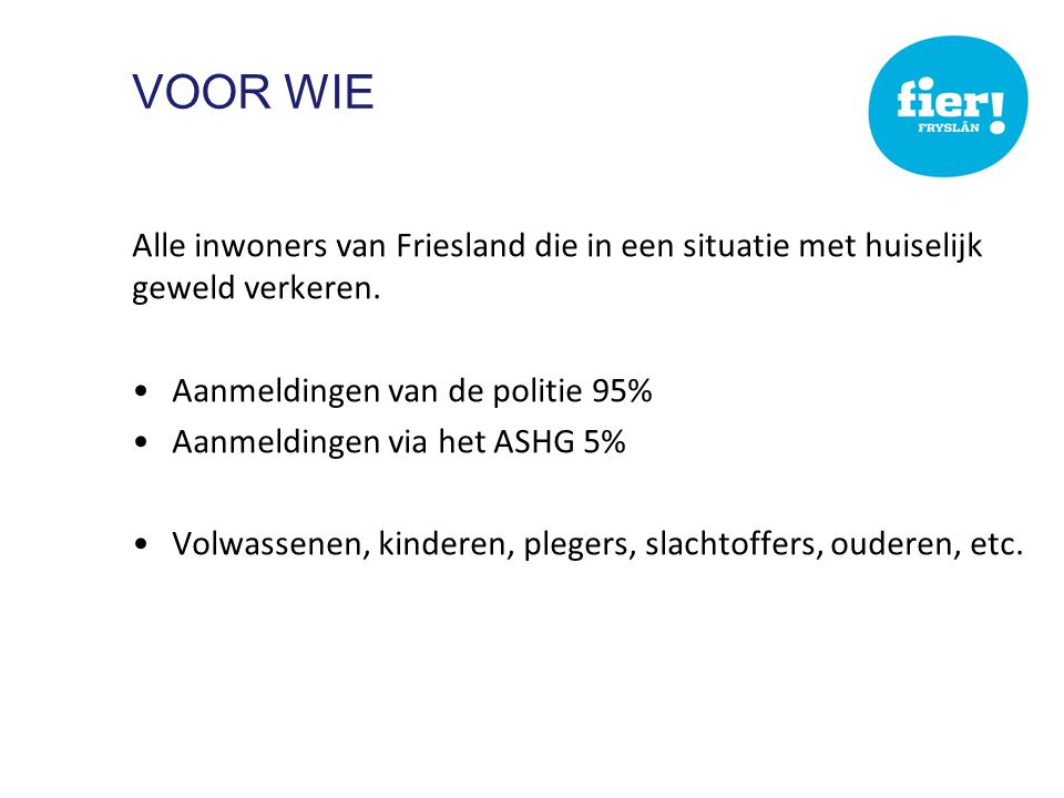 Voor wie Alle inwoners van Friesland die in een situatie met huiselijk geweld verkeren. Aanmeldingen van de politie 95%