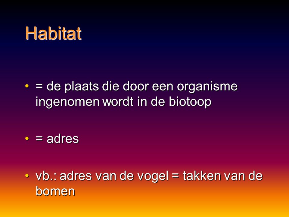 Habitat = de plaats die door een organisme ingenomen wordt in de biotoop.