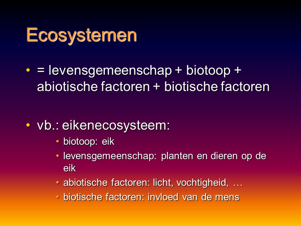 Ecosystemen = levensgemeenschap + biotoop + abiotische factoren + biotische factoren. vb.: eikenecosysteem: