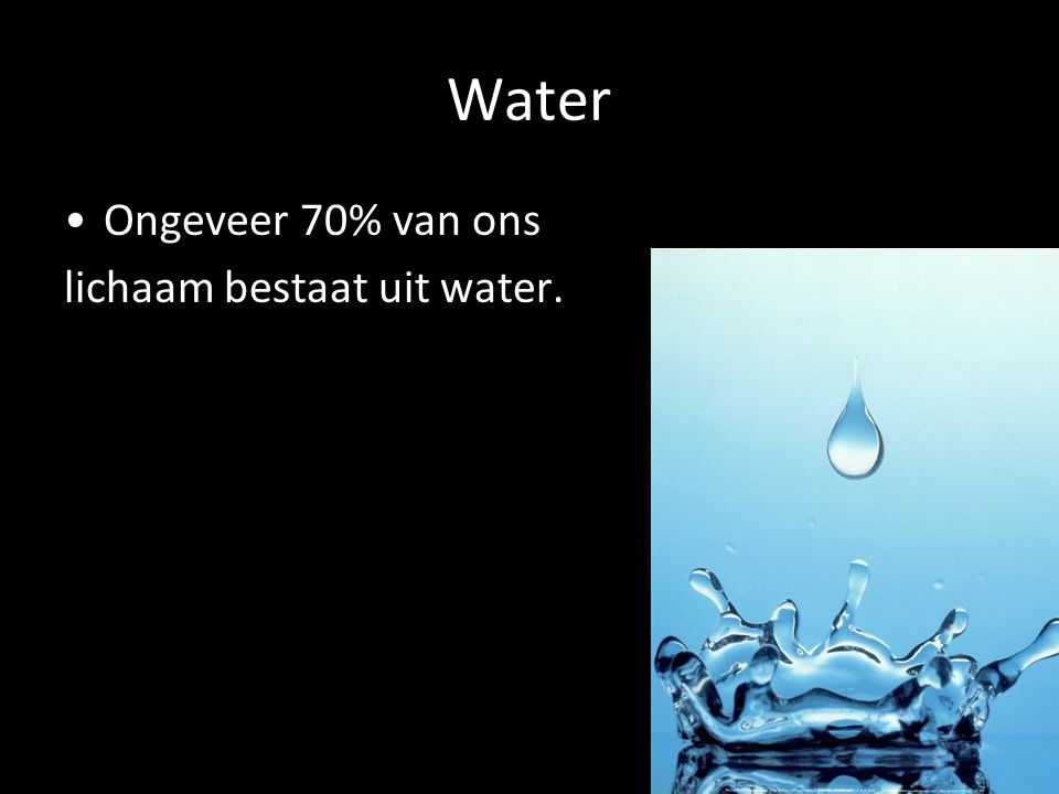 Water Ongeveer 70% van ons lichaam bestaat uit water.