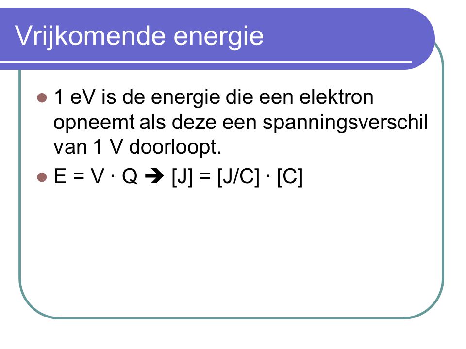 Vrijkomende energie 1 eV is de energie die een elektron opneemt als deze een spanningsverschil van 1 V doorloopt.