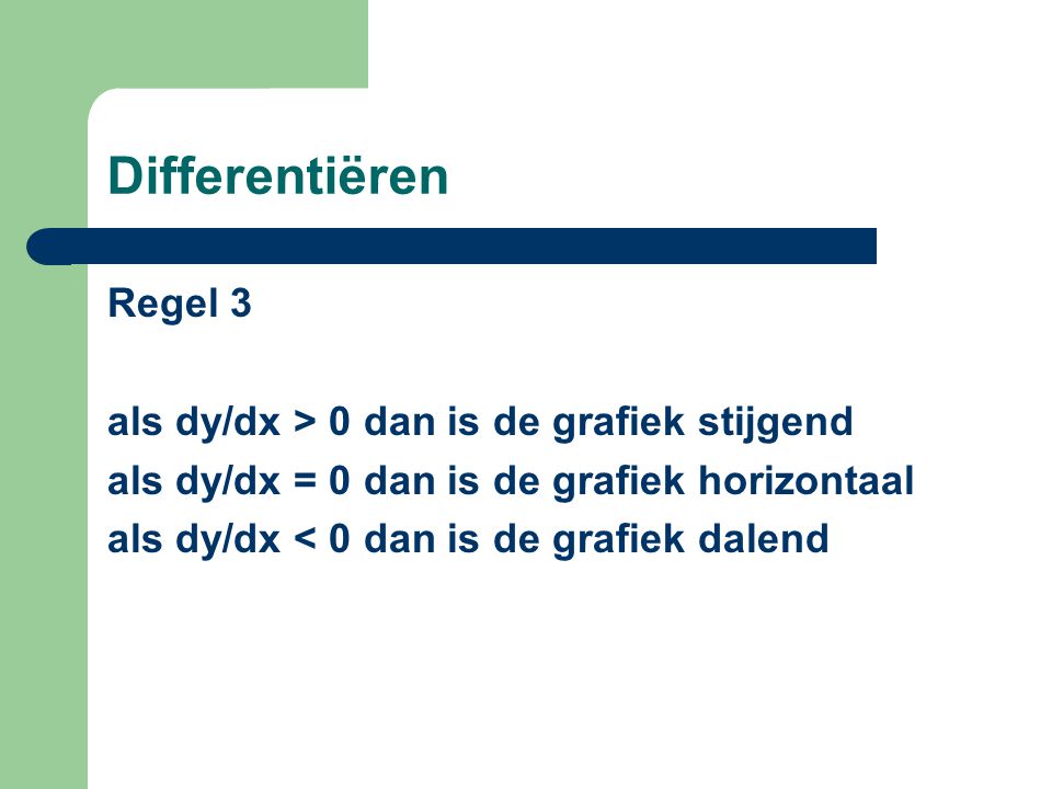 Differentiëren Regel 3 als dy/dx > 0 dan is de grafiek stijgend als dy/dx = 0 dan is de grafiek horizontaal als dy/dx < 0 dan is de grafiek dalend