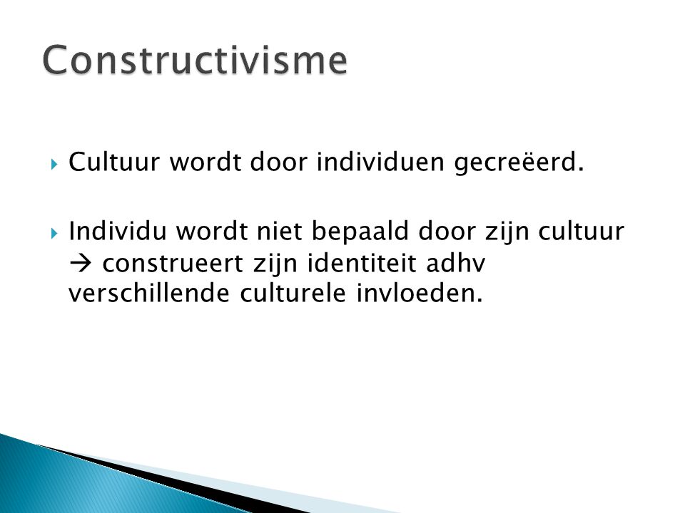 Constructivisme Cultuur wordt door individuen gecreëerd.