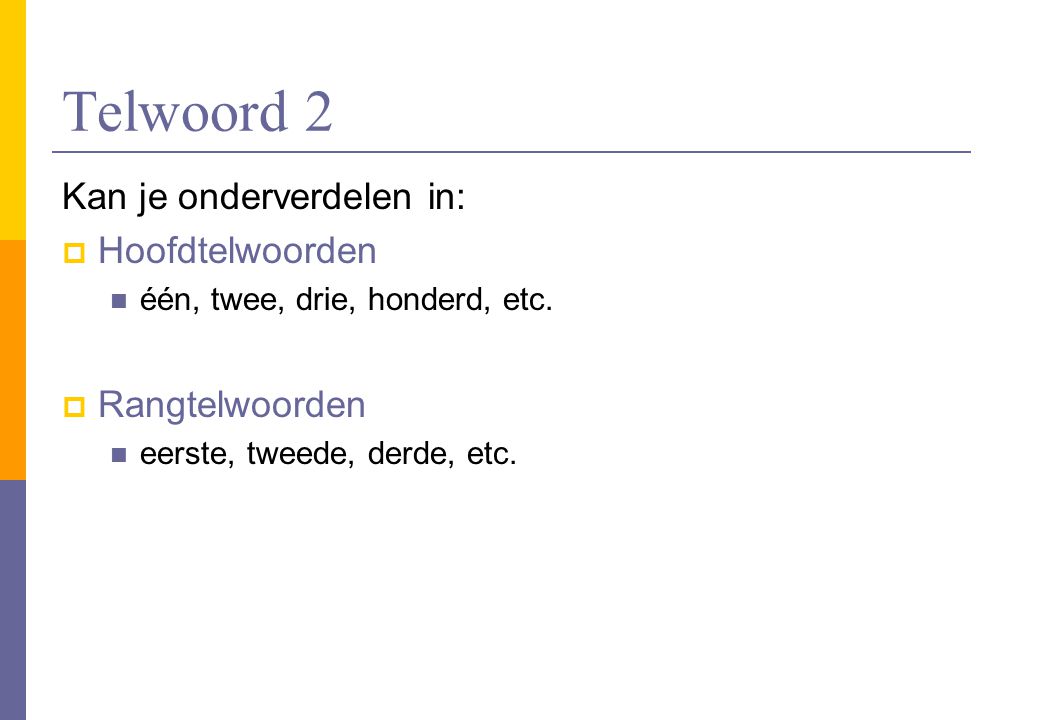 Telwoord 2 Kan je onderverdelen in: Hoofdtelwoorden Rangtelwoorden