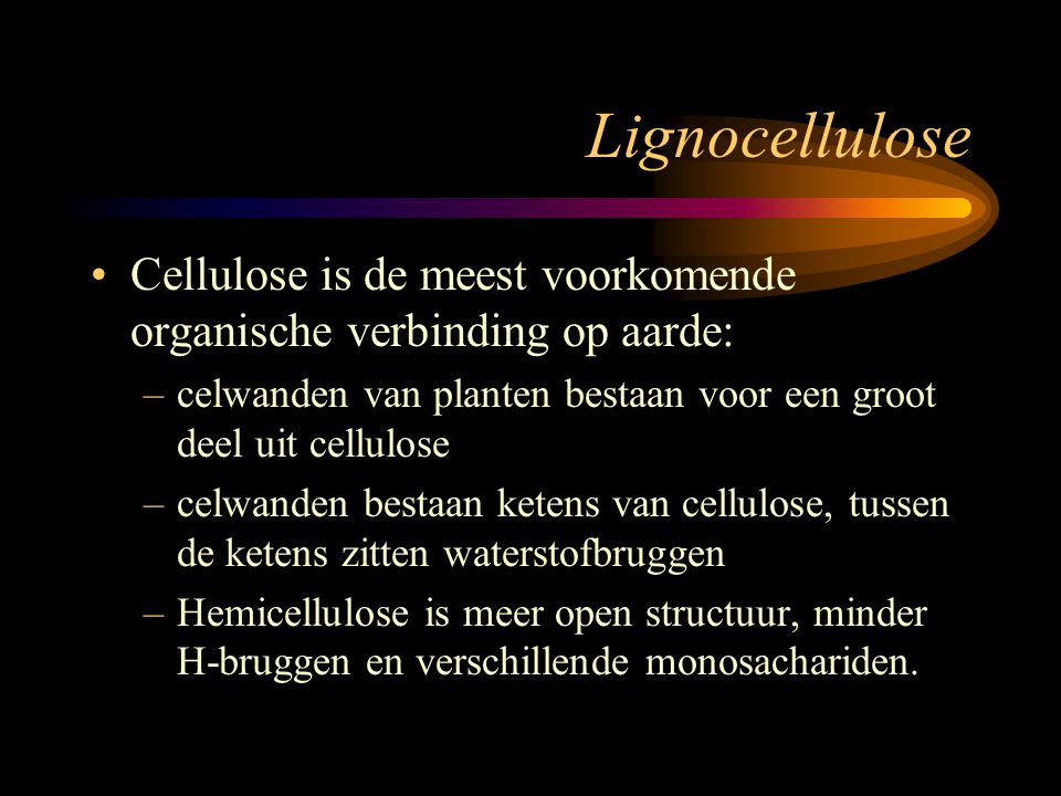 Lignocellulose Cellulose is de meest voorkomende organische verbinding op aarde: celwanden van planten bestaan voor een groot deel uit cellulose.