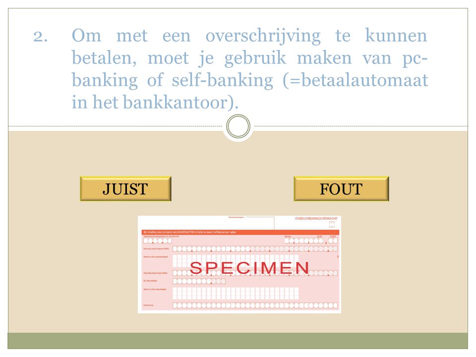 Om met een overschrijving te kunnen betalen, moet je gebruik maken van pc-banking of self-banking (=betaalautomaat in het bankkantoor).