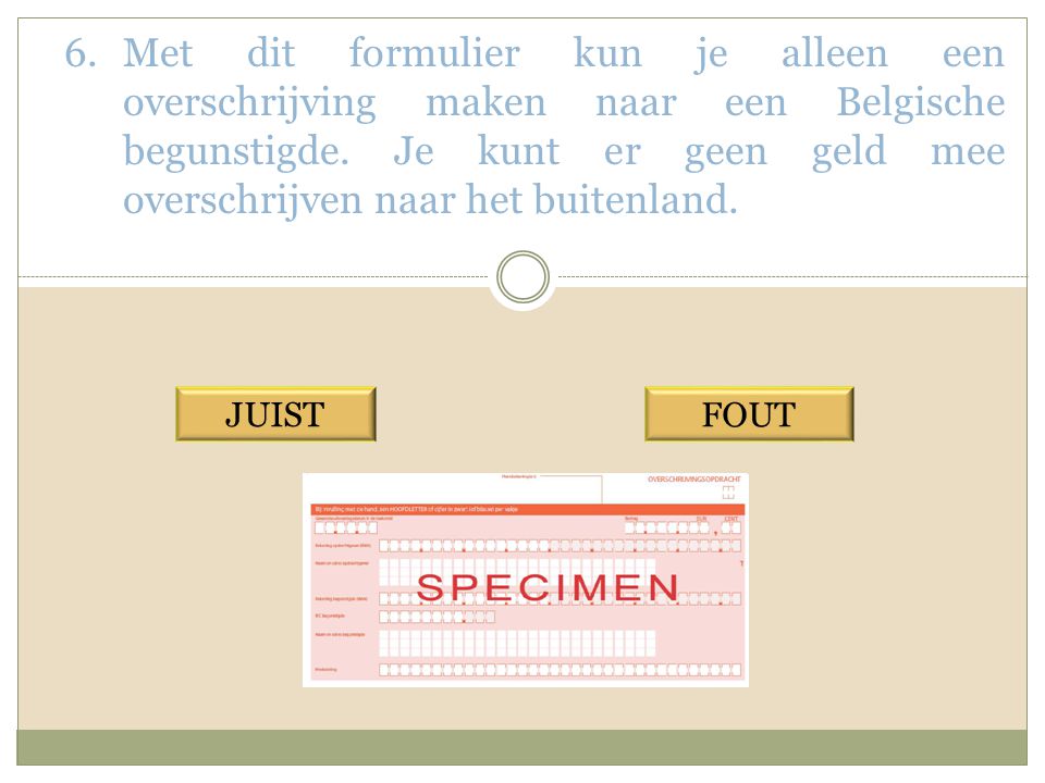Met dit formulier kun je alleen een overschrijving maken naar een Belgische begunstigde. Je kunt er geen geld mee overschrijven naar het buitenland.
