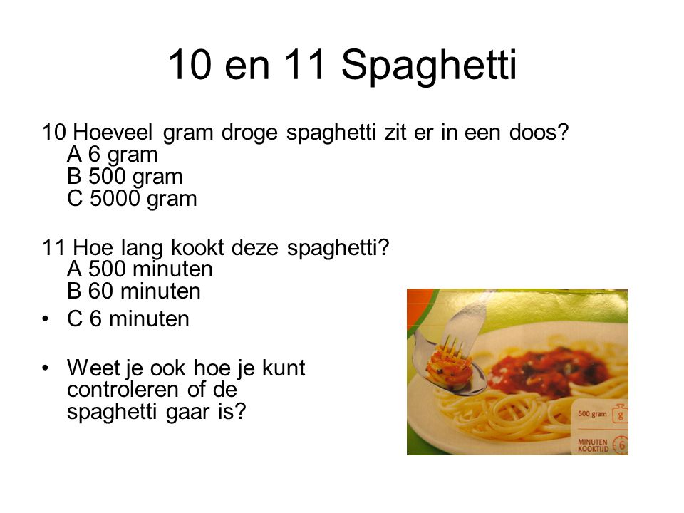 10 en 11 Spaghetti 10 Hoeveel gram droge spaghetti zit er in een doos A 6 gram B 500 gram C 5000 gram.