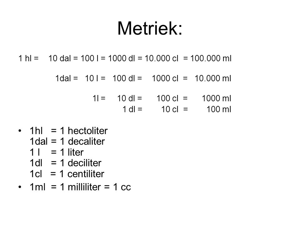 Metriek: 1 hl = 10 dal = 100 l = 1000 dl = cl = ml. 1dal = 10 l = 100 dl = 1000 cl = ml.